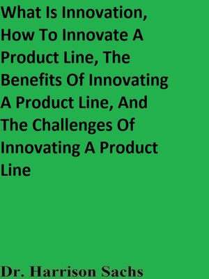cover image of What Is Innovation, How to Innovate a Product Line, the Benefits of Innovating a Product Line, and the Challenges of Innovating a Product Line